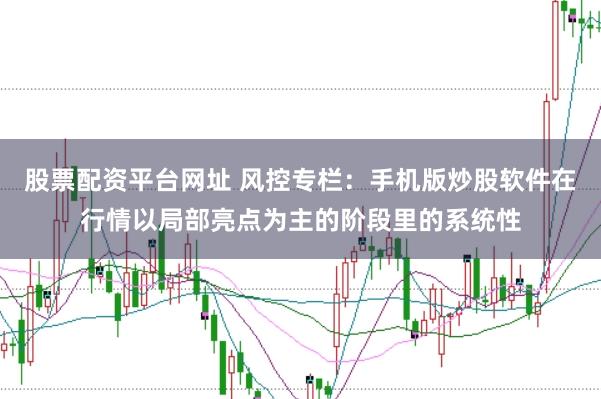 股票配资平台网址 风控专栏：手机版炒股软件在行情以局部亮点为主的阶段里的系统性