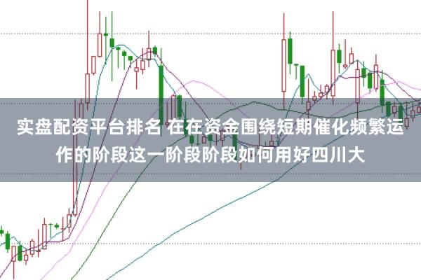 实盘配资平台排名 在在资金围绕短期催化频繁运作的阶段这一阶段阶段如何用好四川大