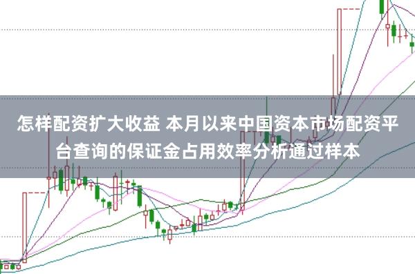 怎样配资扩大收益 本月以来中国资本市场配资平台查询的保证金占用效率分析通过样本