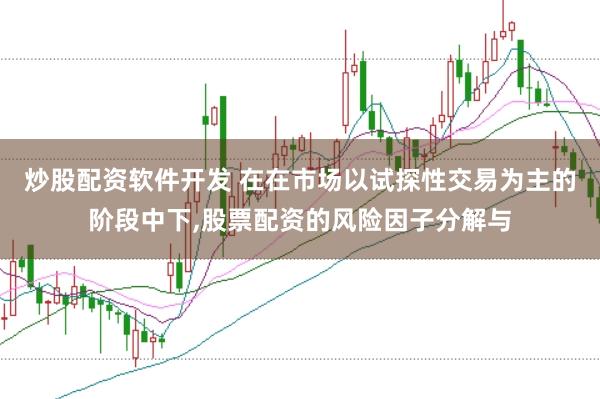 炒股配资软件开发 在在市场以试探性交易为主的阶段中下，股票配资的风险因子分解与