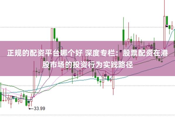 正规的配资平台哪个好 深度专栏：股票配资在港股市场的投资行为实践路径