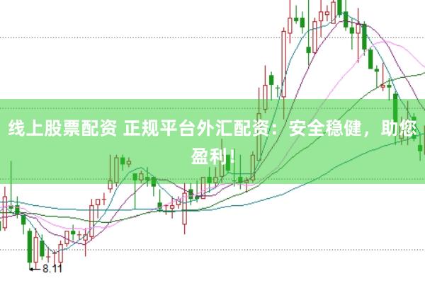 线上股票配资 正规平台外汇配资：安全稳健，助您盈利！