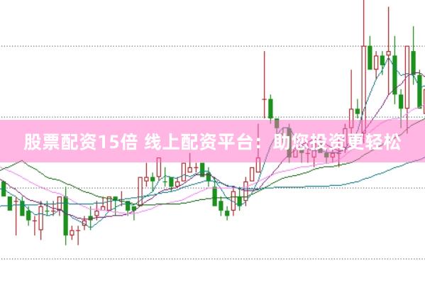 股票配资15倍 线上配资平台：助您投资更轻松