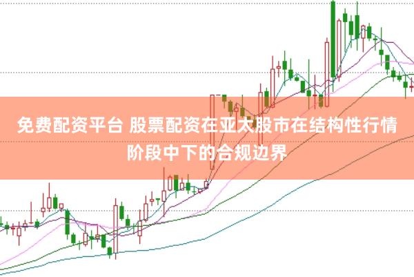 免费配资平台 股票配资在亚太股市在结构性行情阶段中下的合规边界