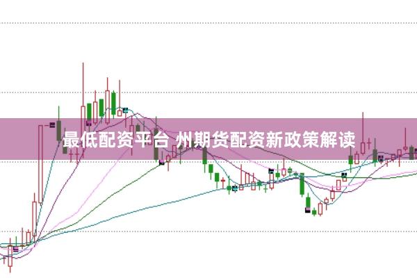 最低配资平台 州期货配资新政策解读