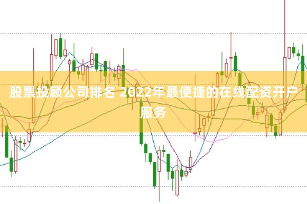 股票投顾公司排名 2022年最便捷的在线配资开户服务