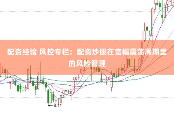 配资经验 风控专栏：配资炒股在宽幅震荡周期里的风险管理