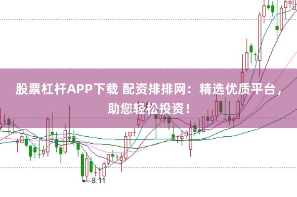 股票杠杆APP下载 配资排排网:精选优质平台,助您轻松投资!