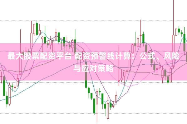 最大股票配资平台 配资预警线计算：公式、风险与应对策略