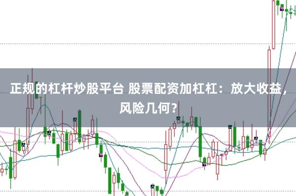 正规的杠杆炒股平台 股票配资加杠杠:放大收益,风险几何?