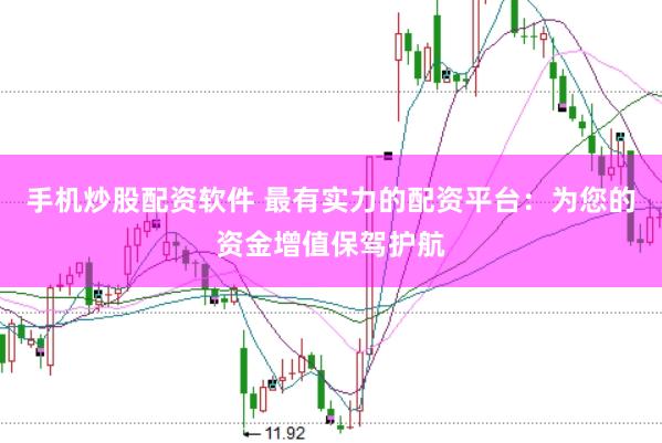 手机炒股配资软件 最有实力的配资平台：为您的资金增值保驾护航