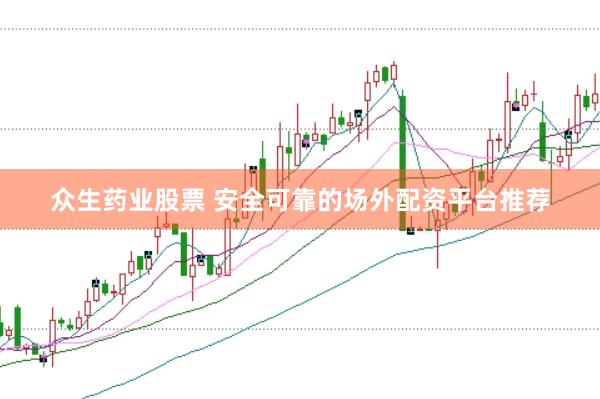 众生药业股票 安全可靠的场外配资平台推荐
