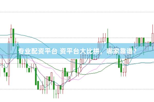 专业配资平台 资平台大比拼,哪家靠谱?