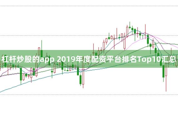 杠杆炒股的app 2019年度配资平台排名Top10汇总