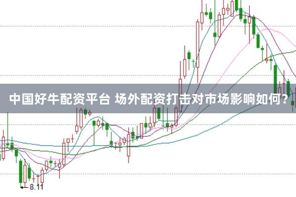 中国好牛配资平台 场外配资打击对市场影响如何？