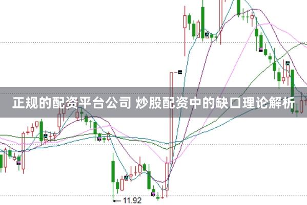 正规的配资平台公司 炒股配资中的缺口理论解析
