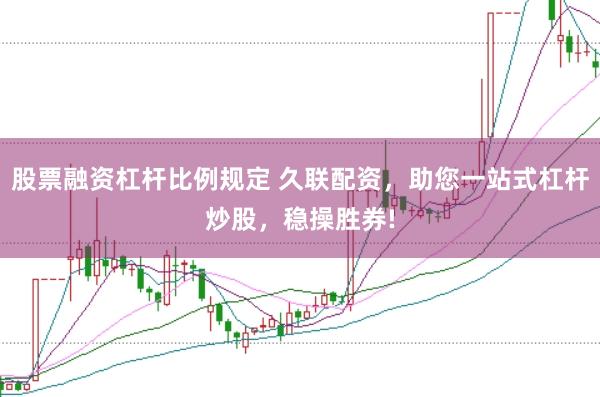 股票融资杠杆比例规定 久联配资，助您一站式杠杆炒股，稳操胜券!