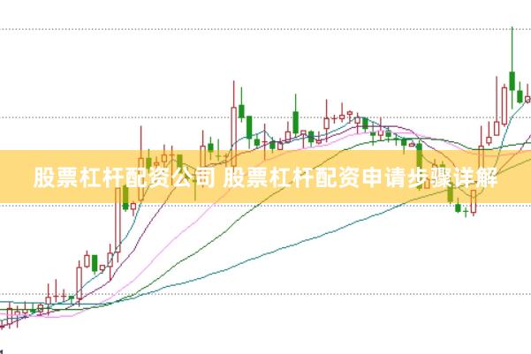 股票杠杆配资公司 股票杠杆配资申请步骤详解