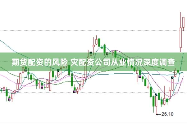 期货配资的风险 灾配资公司从业情况深度调查