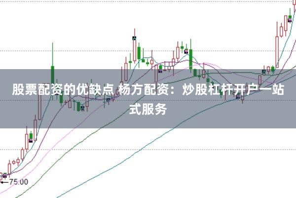 股票配资的优缺点 杨方配资:炒股杠杆开户一站式服务