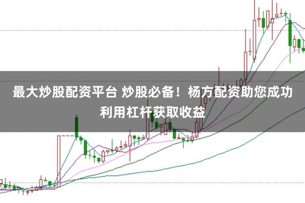 最大炒股配资平台 炒股必备!杨方配资助您成功利用杠杆获取收益