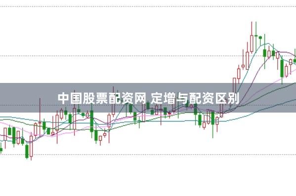 中国股票配资网 定增与配资区别