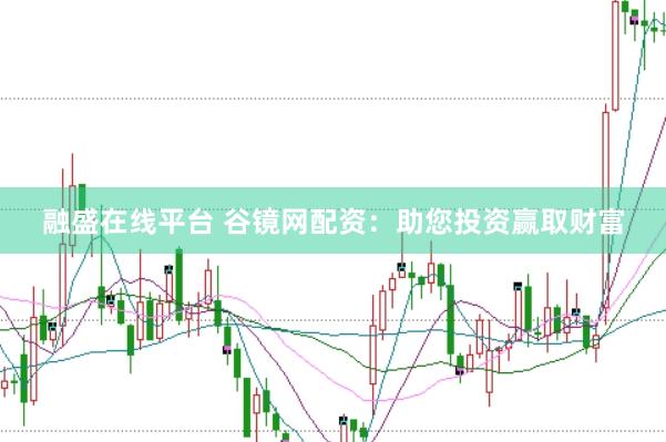 融盛在线平台 谷镜网配资：助您投资赢取财富