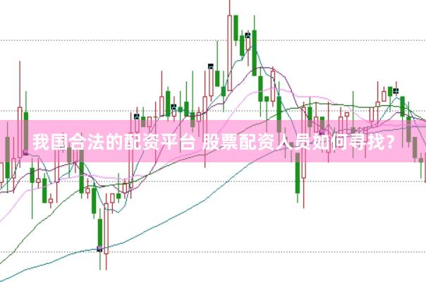 我国合法的配资平台 股票配资人员如何寻找？