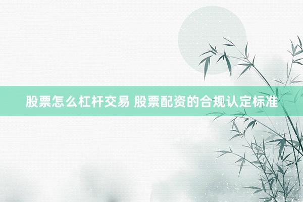 股票怎么杠杆交易 股票配资的合规认定标准