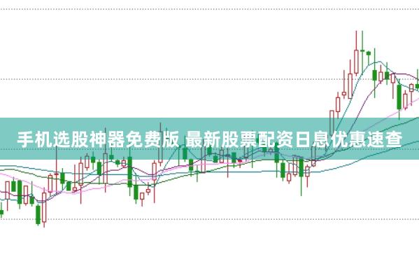 手机选股神器免费版 最新股票配资日息优惠速查