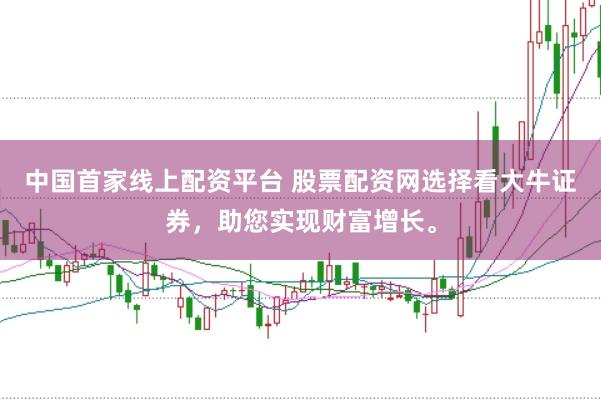 中国首家线上配资平台 股票配资网选择看大牛证券，助您实现财富增长。