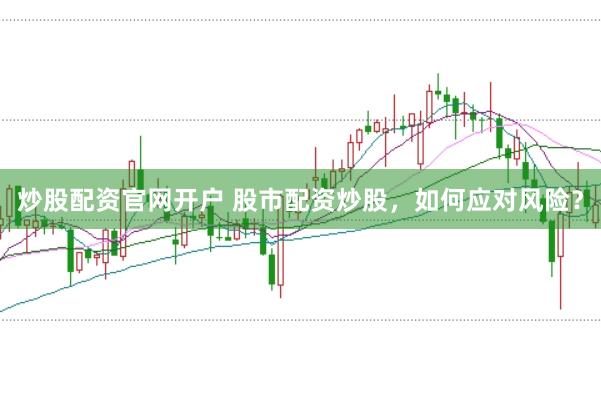 炒股配资官网开户 股市配资炒股，如何应对风险？