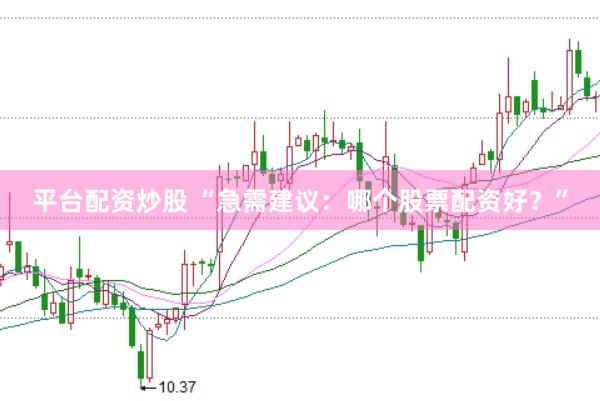 平台配资炒股 “急需建议：哪个股票配资好？”