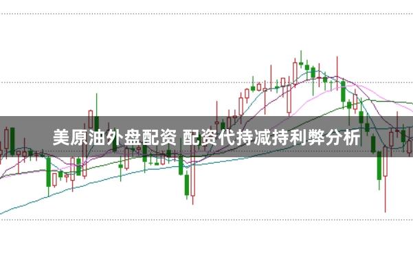 美原油外盘配资 配资代持减持利弊分析