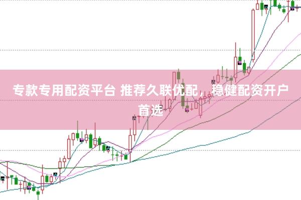 专款专用配资平台 推荐久联优配，稳健配资开户首选