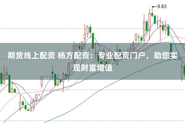 期货线上配资 杨方配资：专业配资门户，助您实现财富增值
