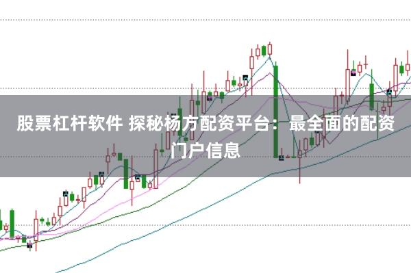 股票杠杆软件 探秘杨方配资平台：最全面的配资门户信息