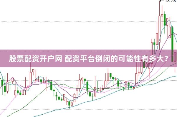 股票配资开户网 配资平台倒闭的可能性有多大？