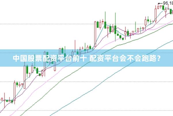中国股票配资平台前十 配资平台会不会跑路?