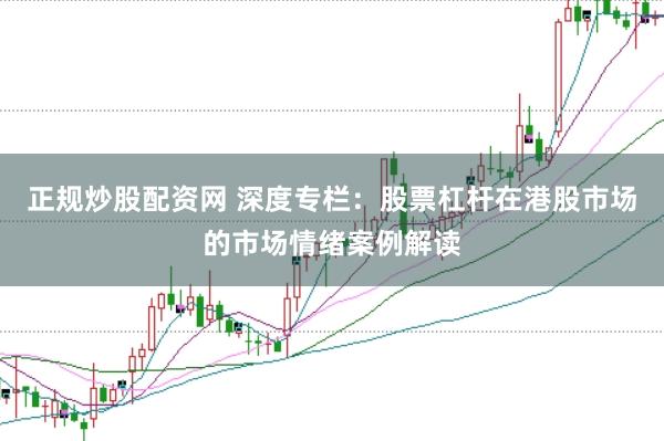 正规炒股配资网 深度专栏:股票杠杆在港股市场的市场情绪案例解读