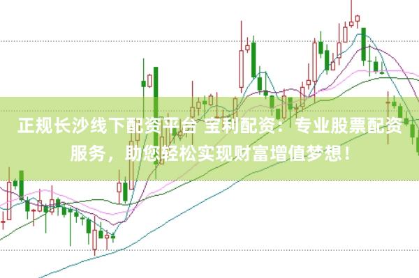 正规长沙线下配资平台 宝利配资:专业股票配资服务,助您轻松实现财富增值梦想!