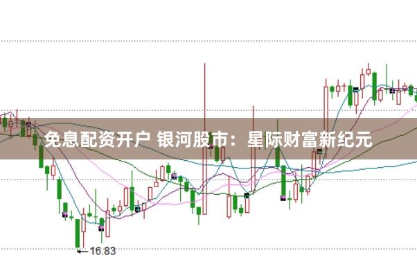 免息配资开户 银河股市：星际财富新纪元
