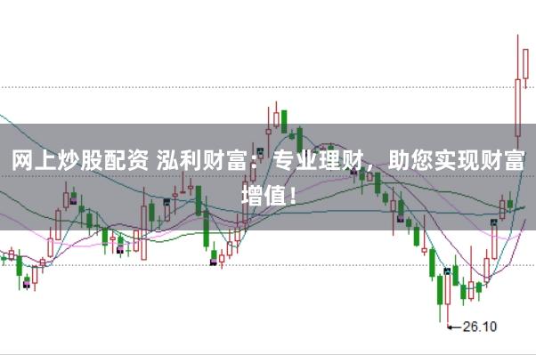网上炒股配资 泓利财富：专业理财，助您实现财富增值！