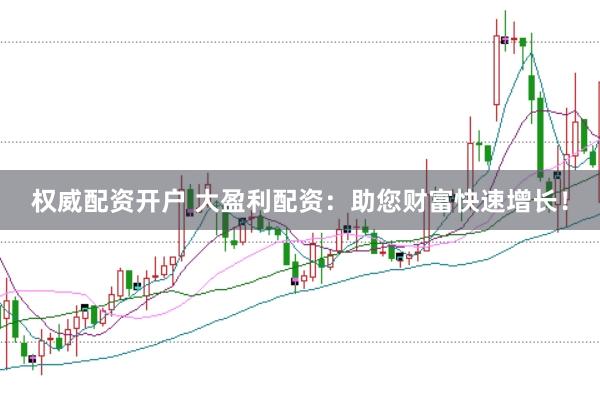 权威配资开户 大盈利配资：助您财富快速增长！