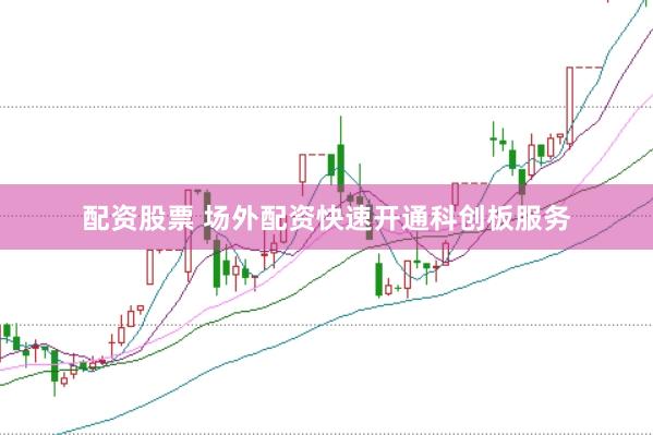 配资股票 场外配资快速开通科创板服务