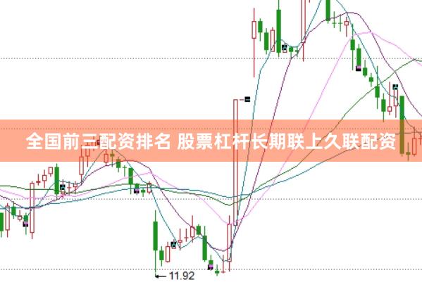 全国前三配资排名 股票杠杆长期联上久联配资