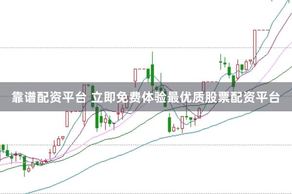 靠谱配资平台 立即免费体验最优质股票配资平台