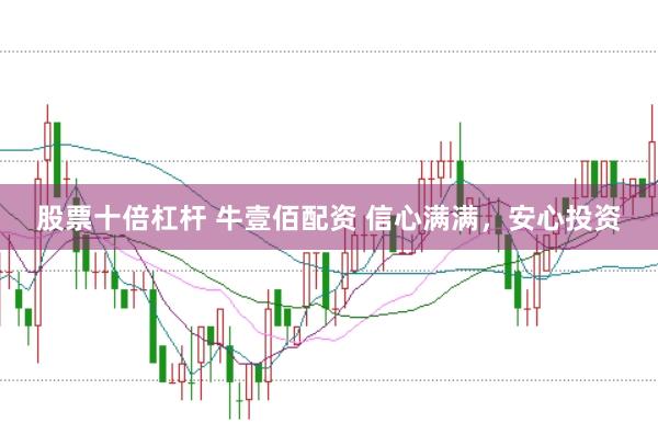 股票十倍杠杆 牛壹佰配资 信心满满，安心投资