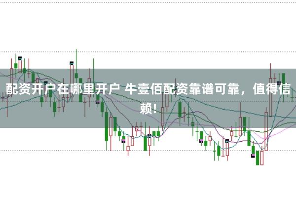 配资开户在哪里开户 牛壹佰配资靠谱可靠，值得信赖!