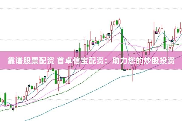 靠谱股票配资 首卓信宝配资：助力您的炒股投资